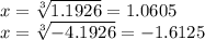 x =  \sqrt[3]{1.1926}  = 1.0605 \\ x =  \sqrt[3]{ - 4.1926}  =  - 1.6125
