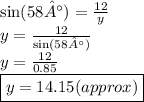 \sin(58°)  =  \frac{12}{y}  \\ y =  \frac{12}{ \sin(58°) }  \\ y =  \frac{12}{0.85}  \\  \boxed{y = 14.15(approx)}