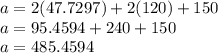 a = 2(47.7297) + 2(120) + 150 \\ a = 95.4594 + 240 + 150 \\ a = 485.4594