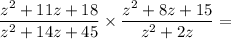 \dfrac{z^2 + 11z + 18}{z^2 + 14 z + 45} \times \dfrac{z^2 + 8z + 15}{z^2 + 2z} =