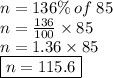 n = 136\% \: of \: 85 \\ n =  \frac{136}{100}  \times 85 \\ n = 1.36 \times 85 \\  \boxed{n = 115.6}