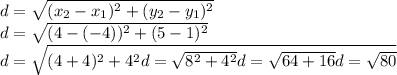 d = \sqrt{(x_{2}-x_{1}  )^{2} +(y_{2}-y_{1}  )^{2} } \\d = \sqrt{(4-(-4)  )^{2} +(5- 1 )^{2} }\\d = \sqrt{(4+4  )^{2} +4^{2}\\d = \sqrt{8^{2} +4^{2} }\\d=\sqrt{64 +16}\\d=\sqrt{80}