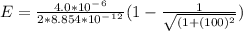 E=\frac{4.0*10^-^6}{2*8.854*10^-^1^2}(1-\frac{1}{\sqrt{(1+(100)^2} })