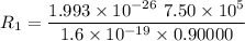 R_1 = \dfrac{ 1.993 \times 10^{-26}  \ 7.50 \times 10^5}{ 1.6 \times 10^{-19} \times 0.90000}