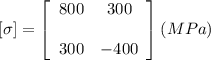 [\sigma] = \left[\begin{array}{cc}800&300\\ \\300&-400\end{array}\right] (MPa)