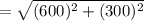 =\sqrt{ (600)^2 + (300)^2}