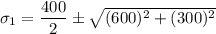 \sigma_{1} = \dfrac{400}{2} \pm \sqrt{  (600)^2 + (300)^2}