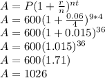 A=P(1+\frac{r}{n})^{nt}\\A=600(1+\frac{0.06}{4})^{9*4}\\A=600(1+0.015)^{36}\\A=600(1.015)^{36}\\A=600(1.71)\\A=1026