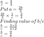 \frac{a}{c}=\frac{3}{4}\\Put\:a=\frac{2b}{3}\\\frac{2b}{3}}\times \frac{1}{c}=\frac{3}{4} \\Finding\:value\:of\:b/c\\\frac{b}{c}=\frac{3\times 3}{4 \times 2}\\  \frac{b}{c}=\frac{9}{8}