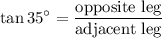 \displaystyle \tan 35^\circ=\frac{\text{opposite leg}}{\text{adjacent leg}}