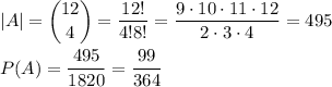  \displaystyle |A|=\binom{12}{4}=\dfrac{12!}{4!8!}=\dfrac{9\cdot10\cdot11\cdot12}{2\cdot3\cdot4}=495\\\\ P(A)=\dfrac{495}{1820}=\dfrac{99}{364} 