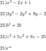 21) x^{3} - 2x + 1\\\\22) 3y^{4} - 2y^{3} + 9y -2\\\\23) b^{5} + 2b\\\\24) z^{3} + 5z^{2} + 8z - 25\\\\25) r^{n}