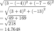 \sqrt{(3 - ( - 4))^{2}  + ( - 7 - 6)^{2} }  \\  =  \sqrt{(3 + 4)^{2}  +  {( - 13)}^{2} }  \\  =   \sqrt{ 49 + 169}  \\   = \sqrt{218} \\  = 14.7648