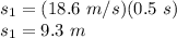 s_{1} = (18.6\ m/s)(0.5\ s)\\s_{1} = 9.3\ m\\