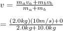 v = \frac{m_av_a+ m_bv_b}{m_a + m_b} \\\\= \frac{(2.0kg) (10 m/s) + 0}{2.0kg + 10.0kg}