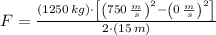 F = \frac{(1250\,kg)\cdot \left[\left(750\,\frac{m}{s} \right)^{2}-\left(0\,\frac{m}{s} \right)^{2}\right]}{2\cdot (15\,m)}