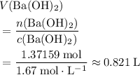 \begin{aligned}& V({\rm Ba(OH)_2}) \\ &= \frac{n({\rm Ba(OH)_2})}{c({\rm Ba(OH)_2})} \\ &= \frac{1.37159\; \rm mol}{1.67\; \rm mol \cdot L^{-1}} \approx 0.821\; \rm L \end{aligned}