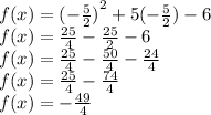 f(x) =  {( -  \frac{5}{2} )}^{2}  + 5( -   \frac{5}{2} ) - 6 \\ f(x) =  \frac{25}{4}  -  \frac{25}{2}  - 6 \\ f(x) =  \frac{25}{4}  -  \frac{50}{4}  -  \frac{24}{4}  \\ f(x) =  \frac{25}{4}  -  \frac{74}{4}  \\ f(x) = -   \frac{49}{4}