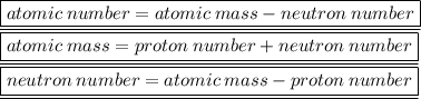 \underline{ \boxed{atomic \: number = atomic \: mass - neutron \: number}} \\ \underline{ \boxed{atomic \: mass = proton \: number + neutron \: number}} \\ \underline{ \boxed{neutron \: number = atomic \: mass - proton \: number}}