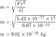 m=\sqrt{\dfrac{Fr^2}{G}} \\\\m=\sqrt{\dfrac{5.42\times 10^{-71}\times 1^2}{6.67\times 10^{-11}}} \\\\m=9.01\times 10^{-31}\ kg