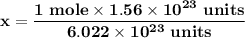 \mathbf{x = \dfrac{1 \ mole \times 1.56 \times 10^{23} \ units}{6.022 \times 10^{23} \ units}}}