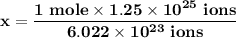 \mathbf{x = \dfrac{1 \ mole \times 1.25 \times 10^{25} \ ions }{6.022 \times 10^{23} \ ions}}}