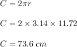 C=2\pi r\\\\C=2\times 3.14\times 11.72\\\\C=73.6\ cm