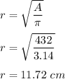 r=\sqrt{\dfrac{A}{\pi}} \\\\r=\sqrt{\dfrac{432}{3.14}} \\\\r=11.72\ cm