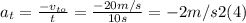 a_{t} =\frac{-v_{to}}{t} = \frac{-20m/s}{10s} = -2 m/s2  (4)