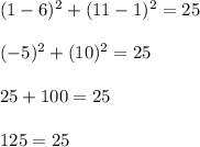 (1-6)^2+(11-1)^2=25\\\\(-5)^2+(10)^2=25\\\\25+100=25\\\\125=25