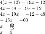 4(x + 12) = 19x - 12 \\ 4x + 48 = 19x - 12 \\ 4x - 19x =  - 12 - 48 \\  - 15x =  - 60 \\ x =  \frac{60}{15}  \\ x = 4