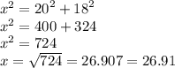 {x}^{2}  =  {20}^{2}  +  {18}^{2}  \\  {x}^{2}  = 400 + 324 \\  {x}^{2}  = 724 \\ x =  \sqrt{724}  = 26.907 = 26.91