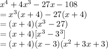 x^4+4x^3-27x-108\\=x^3(x+4)-27(x+4)\\=(x+4)(x^3-27)\\=(x+4)[x^3-3^3]\\=(x+4)(x-3)(x^2+3x+3)