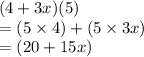 (4 + 3x)(5) \\  = (5 \times 4) +( 5 \times3x) \\  = (20 + 15x)