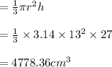 = \frac{1}{3} \pi r^2 h \\\\=  \frac{1}{3} \times 3.14 \times 13^2 \times 27\\\\= 4778.36 cm^3
