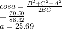 cosa=\frac{B^{2} +C^{2} -A^{2} }{2BC} \\        =\frac{79.59}{88.32} \\       a = 25.69
