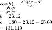 cos(b)=\frac{A^{2} +C^{2} -B^{2} }{2AC} \\        =\frac{89.69}{97.52}\\      b=23.12\\c=180-23.12-25.69\\   = 131.119