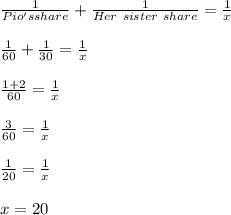 \frac{1}{Pio's share}+\frac{1}{Her\ sister\ share} = \frac{1}{x}\\\\\frac{1}{60}+\frac{1}{30} = \frac{1}{x}\\\\\frac{1+2}{60}=\frac{1}{x}\\\\\frac{3}{60} = \frac{1}{x} \\\\\frac{1}{20}=\frac{1}{x} \\\\x=20