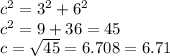 {c}^{2}  =  {3}^{2}  +  {6}^{2}  \\  {c }^{2}  = 9 + 36 = 45 \\c  =  \sqrt{45}  = 6.708 = 6.71