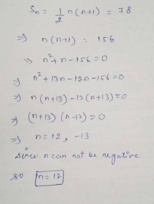 The sum of the first n natural numbers is 1/2n(n

+ 1). If the sum is
78, find the value of n.