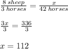 \frac{8 \: sheep}{3 \: horses }  =  \frac{x}{42 \: horses}  \\  \\  \frac{3x}{3}  =  \frac{336}{3}  \\  \\ x = 112