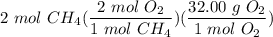 \displaystyle 2 \ mol \ CH_4(\frac{2 \ mol \ O_2}{1 \ mol \ CH_4})(\frac{32.00 \ g \ O_2}{1 \ mol \ O_2})