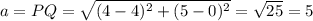 a = PQ = \sqrt{(4-4)^{2} +(5-0)^{2} }  = \sqrt{25} =5