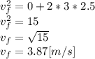v_{f}^{2}=0+2*3*2.5\\v_{f}^{2} =15\\v_{f}=\sqrt{15}  \\v_{f}=3.87[m/s]