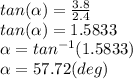 tan(\alpha )=\frac{3.8}{2.4}\\tan(\alpha ) =1.5833\\\alpha =tan^{-1}(1.5833) \\\alpha = 57.72 (deg)
