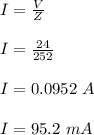 I = \frac{V}{Z} \\\\I = \frac{24}{252} \\\\I = 0.0952 \ A\\\\I = 95.2 \ mA
