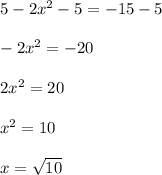 5-2x^2-5=-15-5\\\\-2x^2=-20\\\\2x^2=20\\\\x^2=10\\\\x=\sqrt{10}