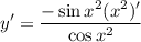 \displaystyle y' = \frac{-\sin x^2 (x^2)'}{\cos x^2}