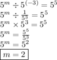 {5}^{m}  \div  {5}^{ (- 3)}  =  {5}^{5}  \\  {5}^{m}  \div  \frac{1}{ {5}^{3} }= {5}^{5}  \\  {5}^{m}  \times  {5}^{3}  =  {5}^{5}  \\  {5}^{m}  =  \frac{ {5}^{5} }{ {5}^{3} }  \\  {5}^{m}  =  {5}^{2}  \\  \boxed{m = 2}