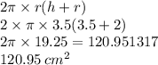 2\pi \times r(h + r) \\ 2 \times \pi \times 3.5(3.5 + 2) \\ 2\pi \times 19.25 = 120.951317 \\ 120.95  \: {cm}^{2}